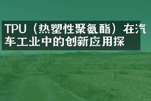 TPU（热塑性聚氨酯）在汽车工业中的创新应用探索