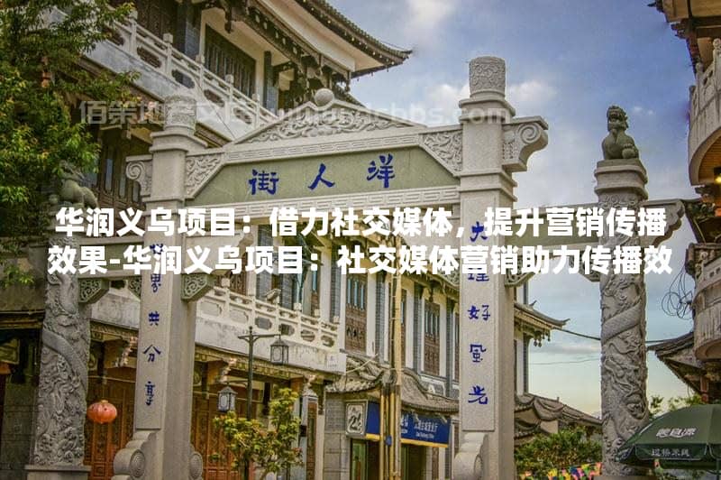 华润义乌项目社交媒体营销策略：提升房地产营销效果的全方位指南