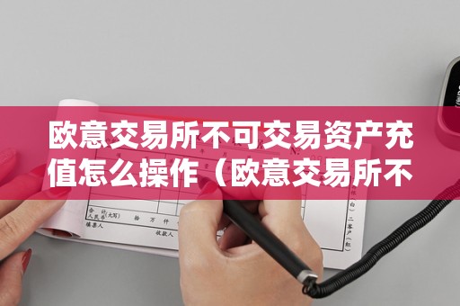 欧意交易所不可交易资产充值操作步骤全解析